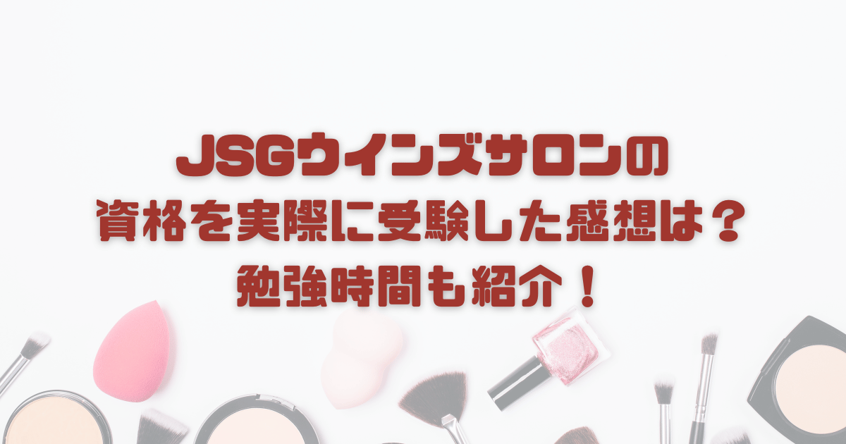 JSGウインズサロンの 資格を実際に受験した感想は？ 勉強時間も紹介！