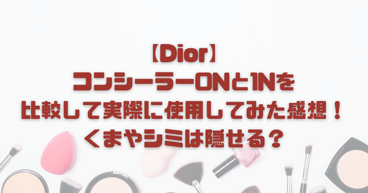 【Dior】コンシーラー0Nと1Nを比較して実際に使用してみた感想！くまやシミは隠せる？