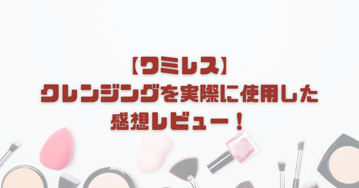 【ワミレス】クレンジングを実際に使用した感想レビュー！使い方も紹介！