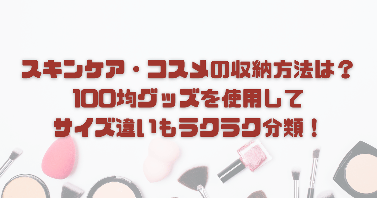 スキンケア・コスメの収納方法は？100均グッズを使用してサイズ違いもラクラク分類！