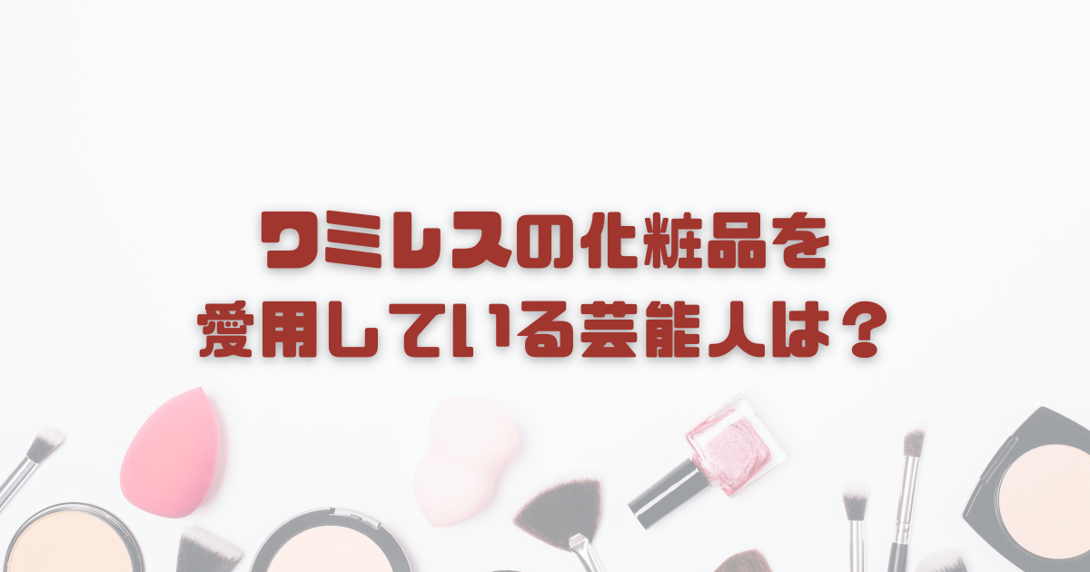 ワミレスの化粧品を愛用している芸能人は？