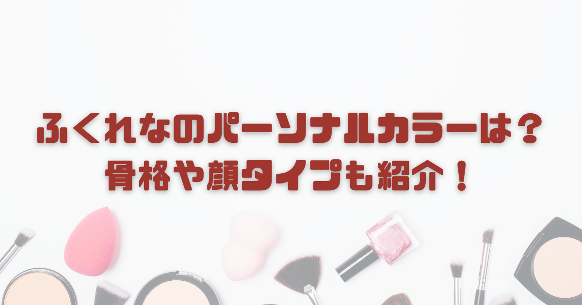 ふくれなのパーソナルカラー骨格顔タイプ