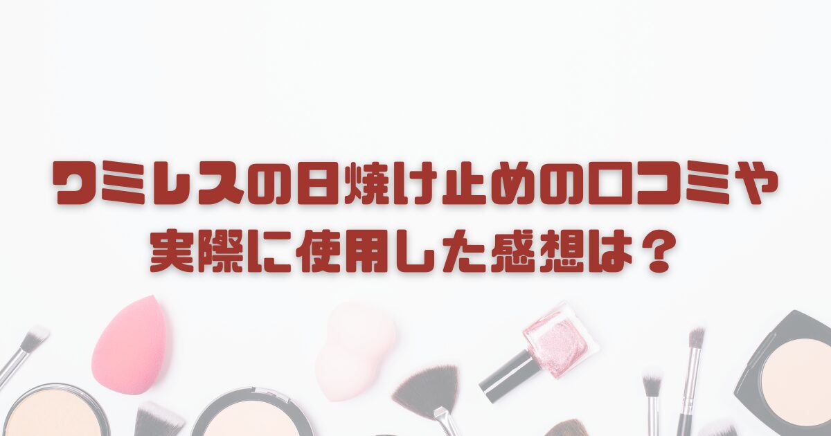 ワミレスの日焼け止めの口コミや実際に使用した感想は？