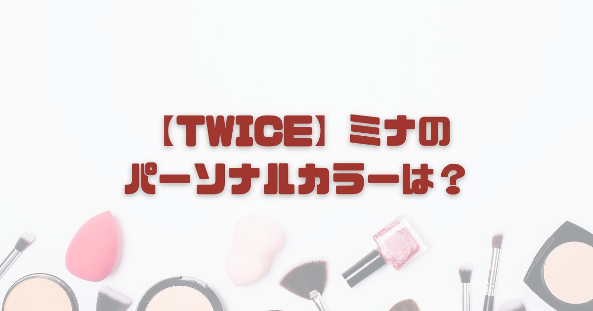 【TWICE】ミナのパーソナルカラーは？